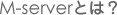 M-server�Ƃ́H